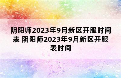 阴阳师2023年9月新区开服时间表 阴阳师2023年9月新区开服表时间